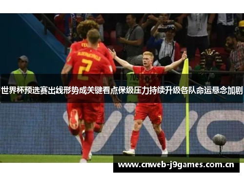世界杯预选赛出线形势成关键看点保级压力持续升级各队命运悬念加剧 世界杯预选赛出线形势成关键看点保级压力持续升级各队命运悬念加剧