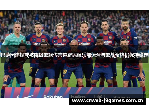巴萨因违规或被降级欧联传言遭辟谣俱乐部运营与欧战资格仍保持稳定 巴萨因违规或被降级欧联传言遭辟谣俱乐部运营与欧战资格仍保持稳定