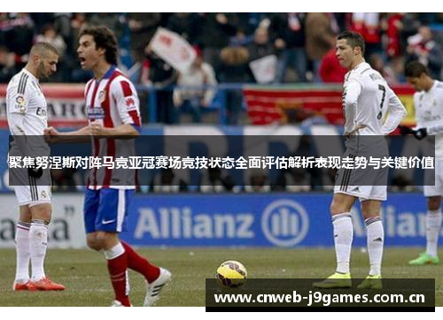 聚焦努涅斯对阵马竞亚冠赛场竞技状态全面评估解析表现走势与关键价值 聚焦努涅斯对阵马竞亚冠赛场竞技状态全面评估解析表现走势与关键价值